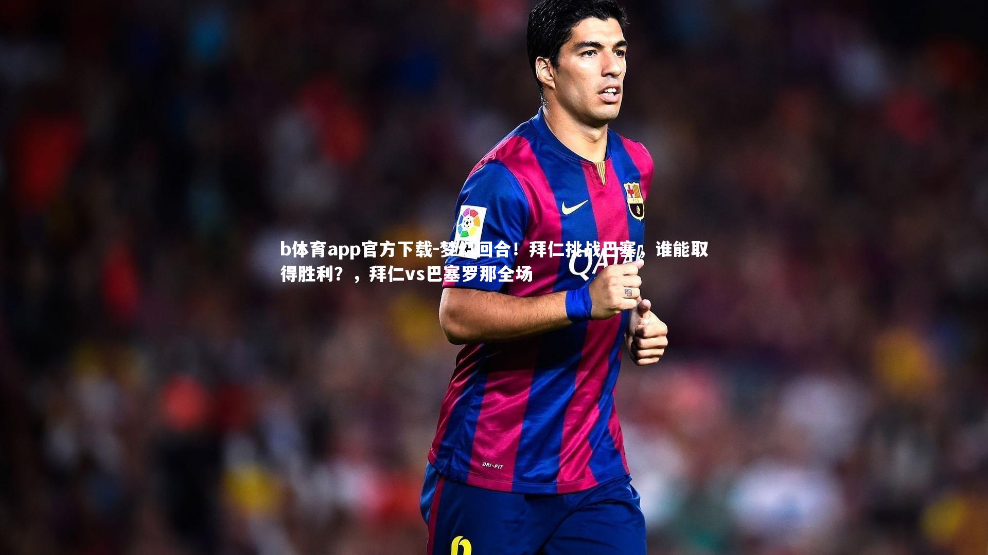 梦幻回合！拜仁挑战巴塞，谁能取得胜利？，拜仁vs巴塞罗那全场