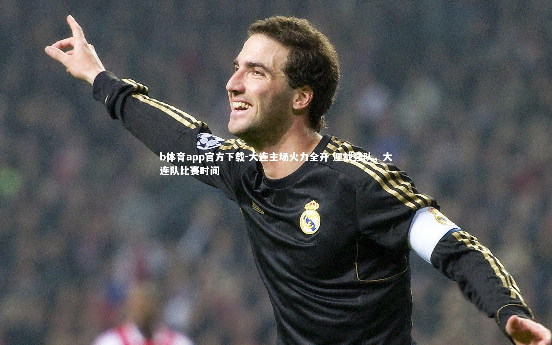 大连主场火力全开 迎战强队，大连队比赛时间