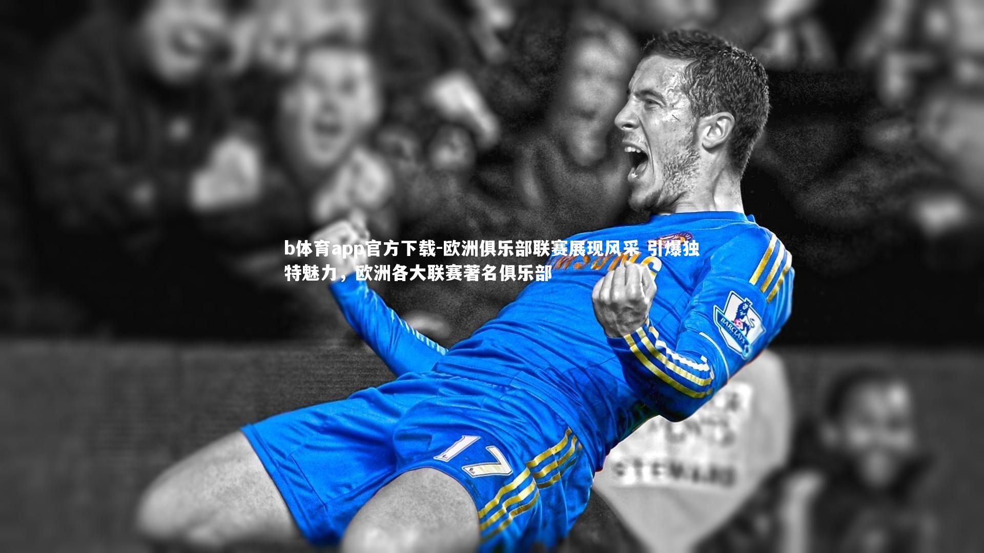 欧洲俱乐部联赛展现风采 引爆独特魅力，欧洲各大联赛著名俱乐部