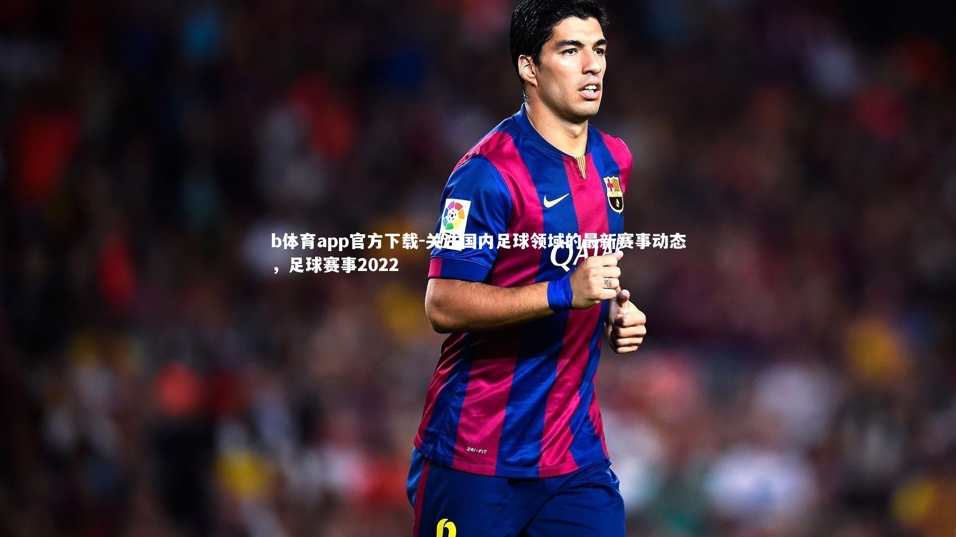 关注国内足球领域的最新赛事动态，足球赛事2022