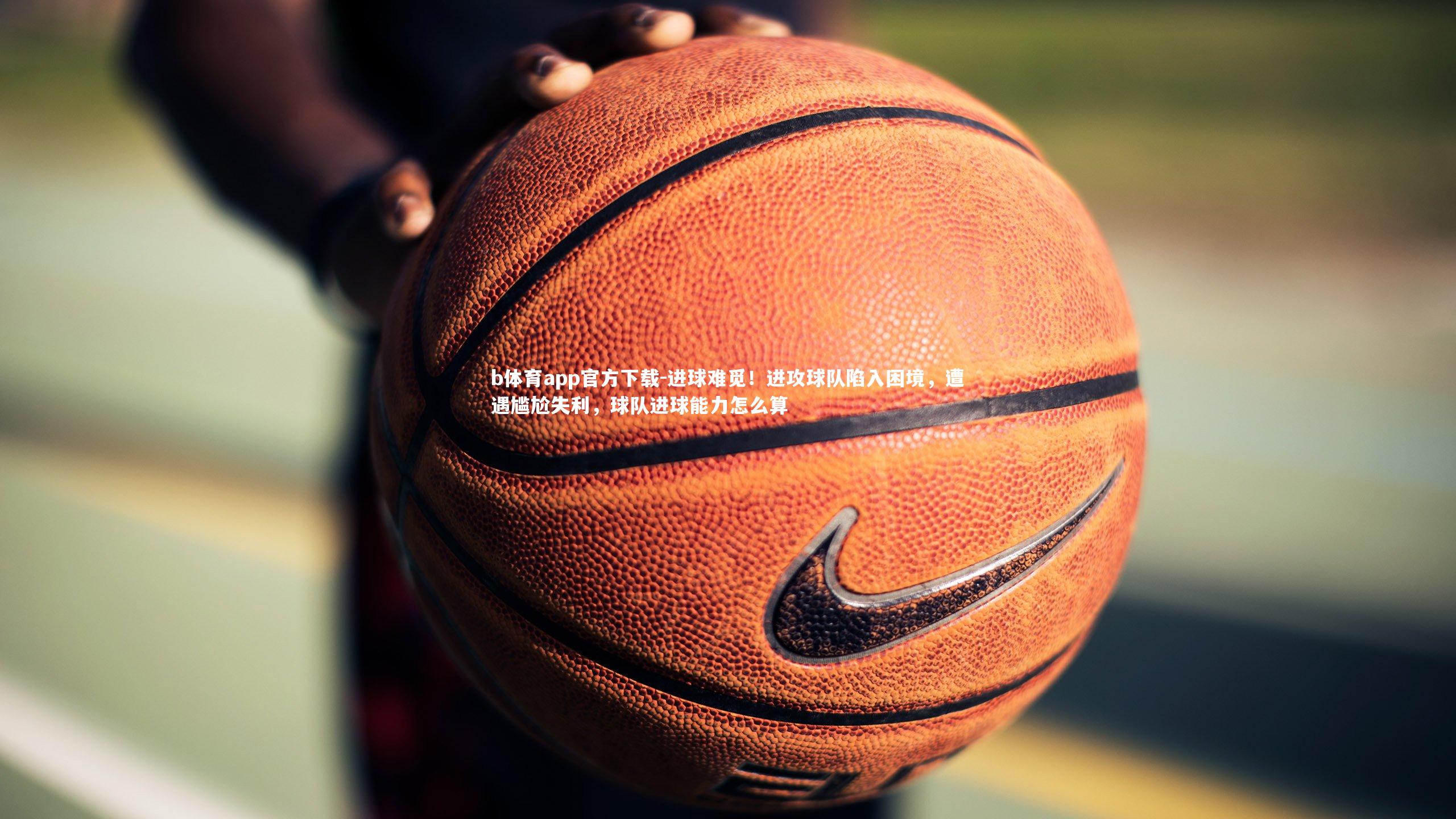进球难觅！进攻球队陷入困境，遭遇尴尬失利，球队进球能力怎么算