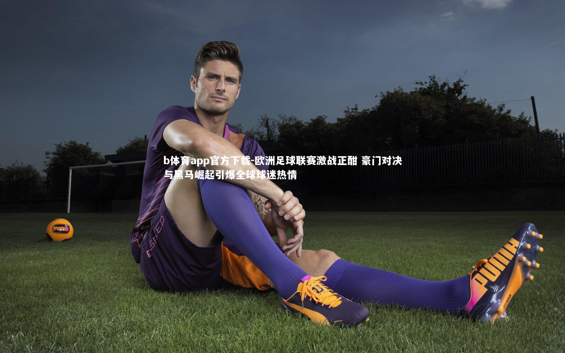 欧洲足球联赛激战正酣 豪门对决与黑马崛起引爆全球球迷热情