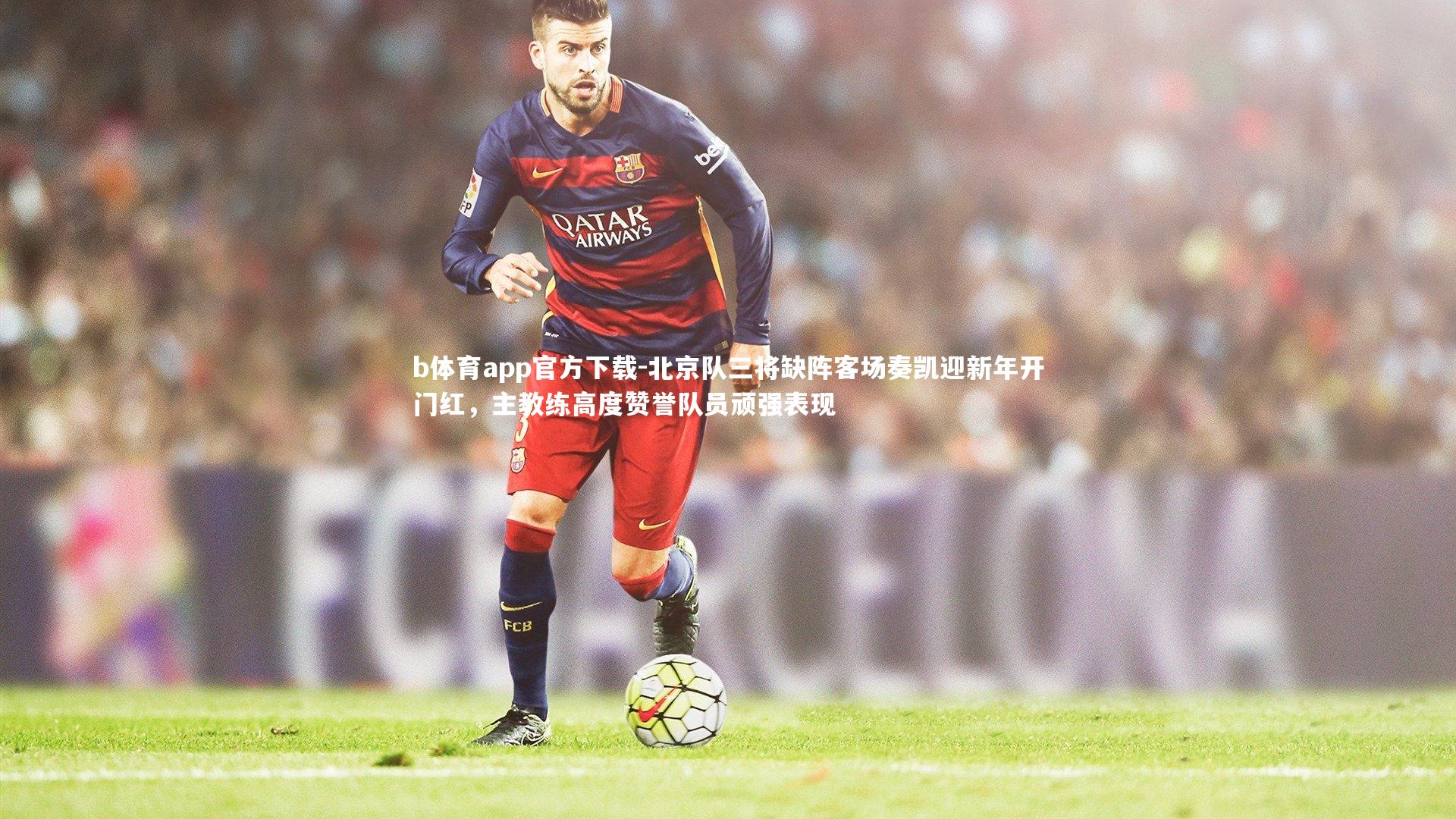 北京队三将缺阵客场奏凯迎新年开门红，主教练高度赞誉队员顽强表现